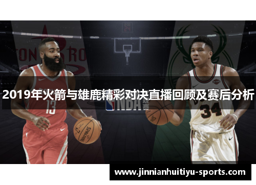 2019年火箭与雄鹿精彩对决直播回顾及赛后分析