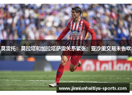 莫雷托：莫拉塔和加拉塔萨雷关系紧张；亚沙里交易未告吹